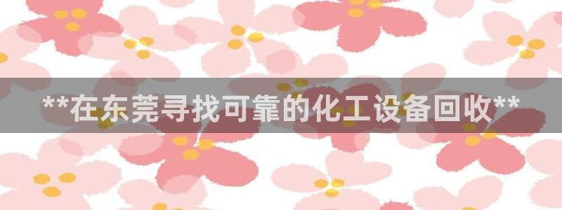 新航娱乐扣款怎么退款的：**在东莞寻找可靠的化工设