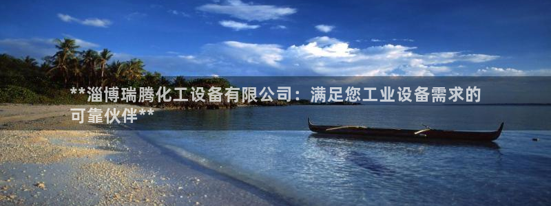 新航娱乐的创始人背景：**淄博瑞腾化工设备有限公司