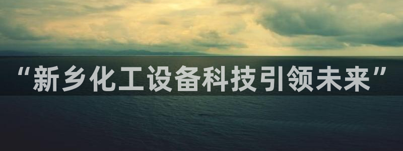新航娱乐官网下载：“新乡化工设备科技引领未来”