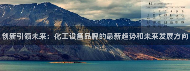 新航娱乐入网要求：创新引领未来：化工设备品牌的最新