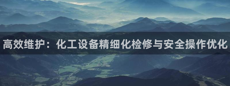 新航娱乐的创始人简介：高效维护：化工设备精细化检修