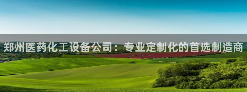 新航娱乐app最新版本更新内容在哪看：郑州医药化工